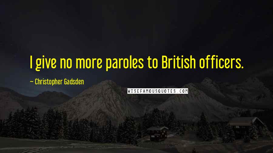 Christopher Gadsden Quotes: I give no more paroles to British officers.