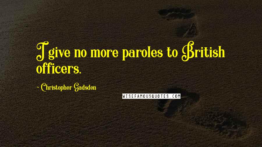 Christopher Gadsden Quotes: I give no more paroles to British officers.