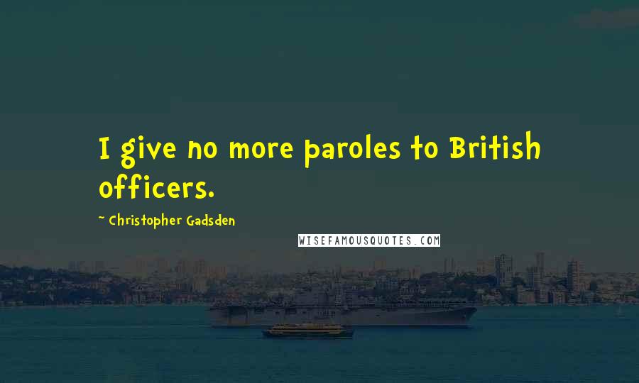 Christopher Gadsden Quotes: I give no more paroles to British officers.