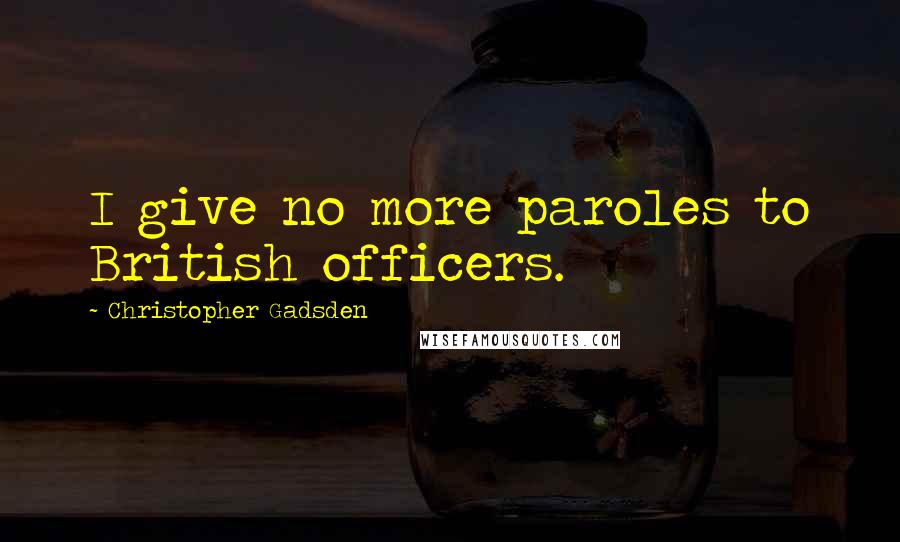 Christopher Gadsden Quotes: I give no more paroles to British officers.