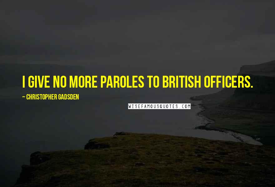 Christopher Gadsden Quotes: I give no more paroles to British officers.