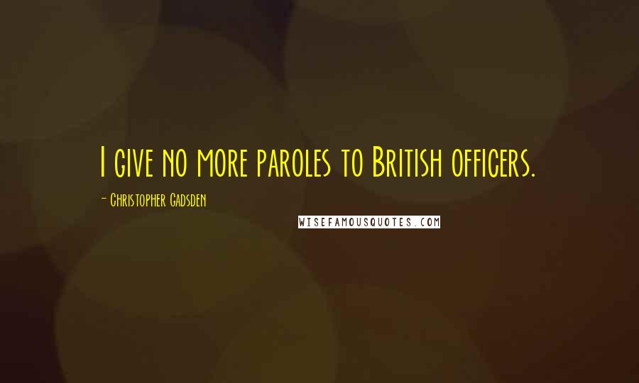 Christopher Gadsden Quotes: I give no more paroles to British officers.