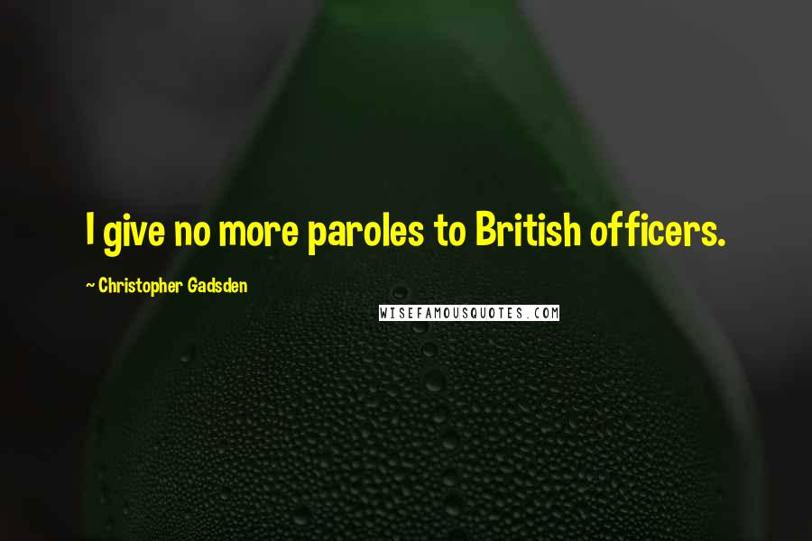 Christopher Gadsden Quotes: I give no more paroles to British officers.