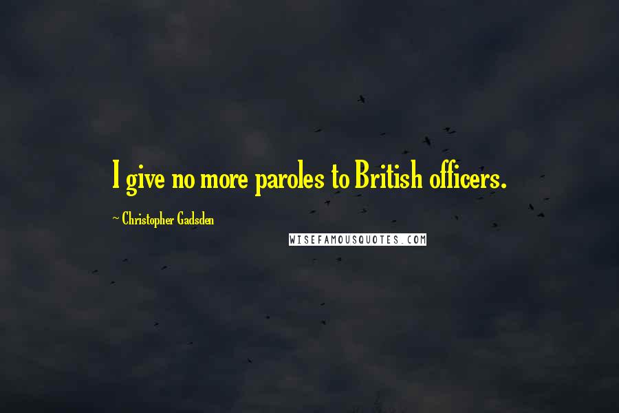 Christopher Gadsden Quotes: I give no more paroles to British officers.