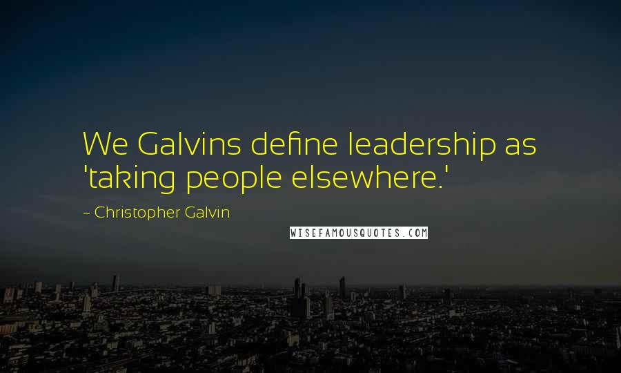 Christopher Galvin Quotes: We Galvins define leadership as 'taking people elsewhere.'