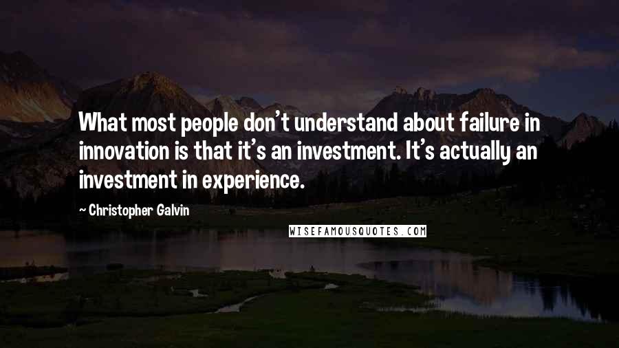 Christopher Galvin Quotes: What most people don't understand about failure in innovation is that it's an investment. It's actually an investment in experience.