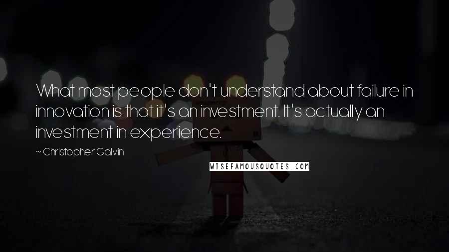 Christopher Galvin Quotes: What most people don't understand about failure in innovation is that it's an investment. It's actually an investment in experience.