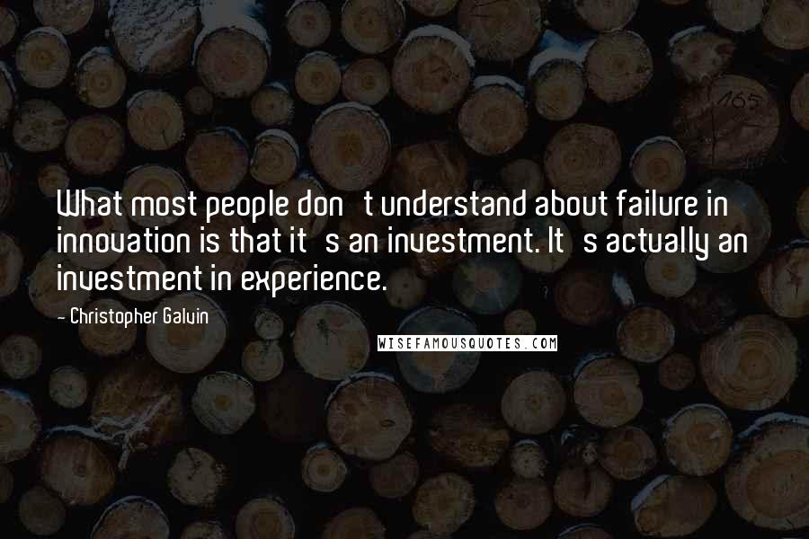 Christopher Galvin Quotes: What most people don't understand about failure in innovation is that it's an investment. It's actually an investment in experience.