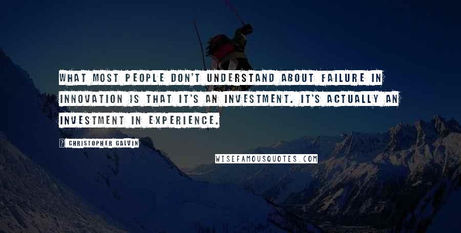 Christopher Galvin Quotes: What most people don't understand about failure in innovation is that it's an investment. It's actually an investment in experience.