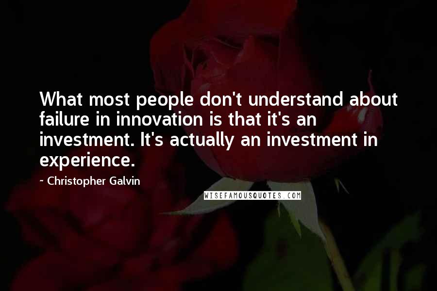 Christopher Galvin Quotes: What most people don't understand about failure in innovation is that it's an investment. It's actually an investment in experience.