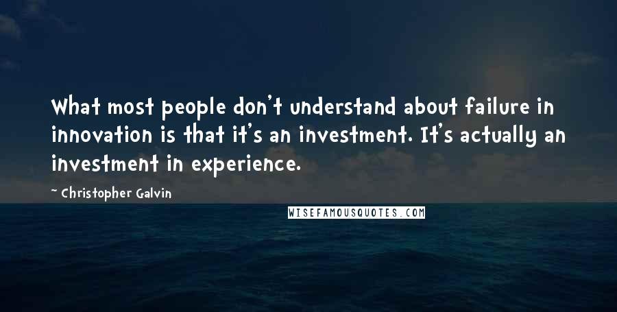 Christopher Galvin Quotes: What most people don't understand about failure in innovation is that it's an investment. It's actually an investment in experience.