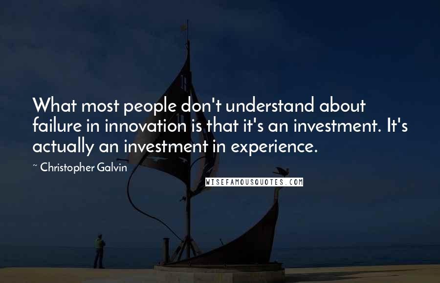 Christopher Galvin Quotes: What most people don't understand about failure in innovation is that it's an investment. It's actually an investment in experience.