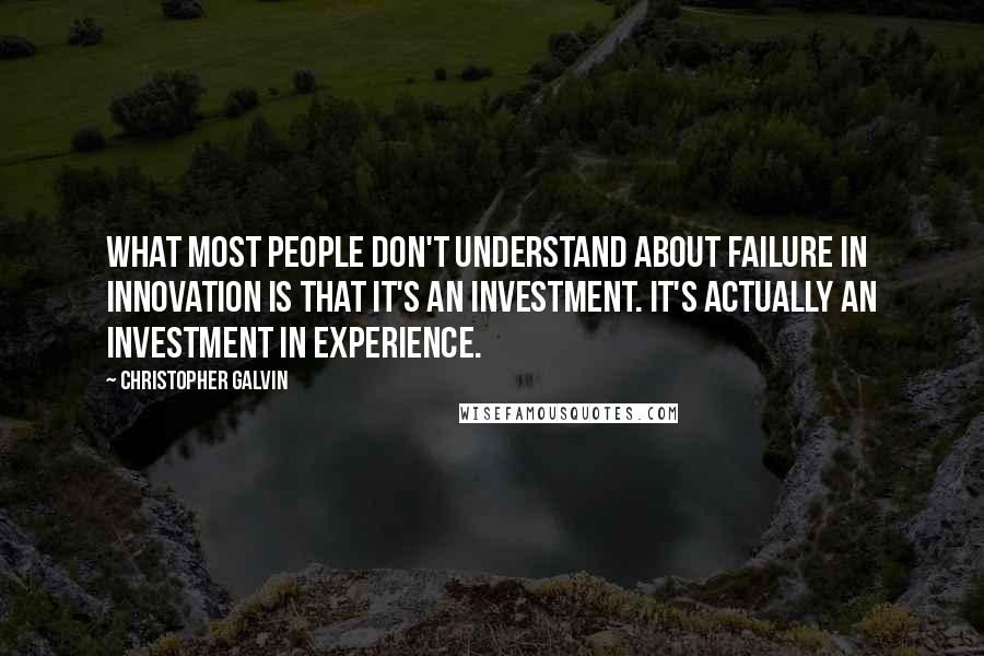 Christopher Galvin Quotes: What most people don't understand about failure in innovation is that it's an investment. It's actually an investment in experience.