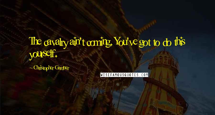 Christopher Gardner Quotes: The cavalry ain't coming. You've got to do this yourself.