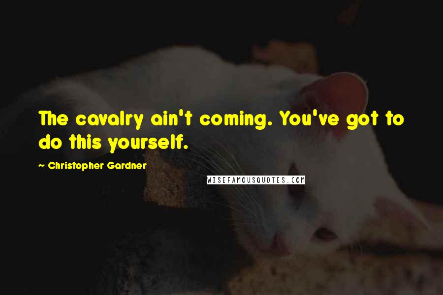 Christopher Gardner Quotes: The cavalry ain't coming. You've got to do this yourself.