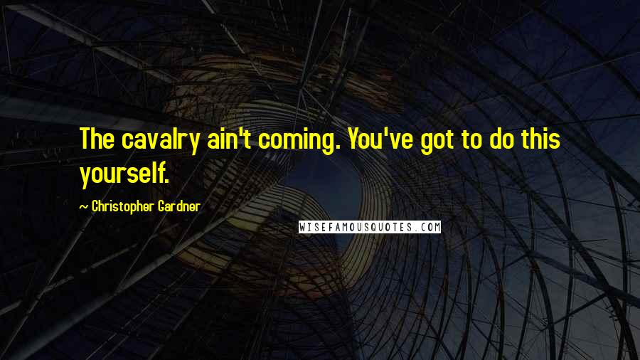 Christopher Gardner Quotes: The cavalry ain't coming. You've got to do this yourself.