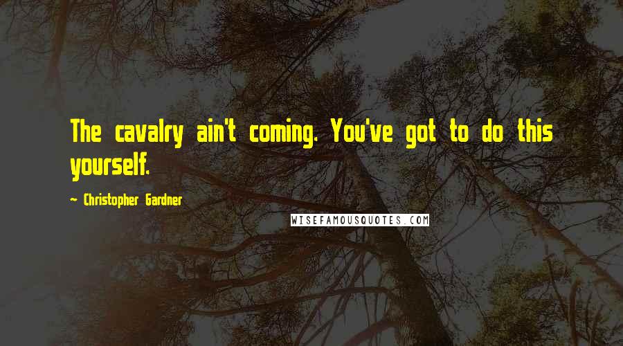 Christopher Gardner Quotes: The cavalry ain't coming. You've got to do this yourself.