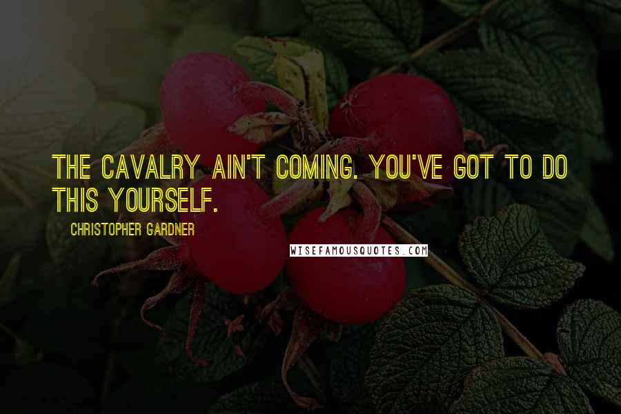 Christopher Gardner Quotes: The cavalry ain't coming. You've got to do this yourself.