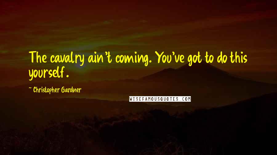 Christopher Gardner Quotes: The cavalry ain't coming. You've got to do this yourself.