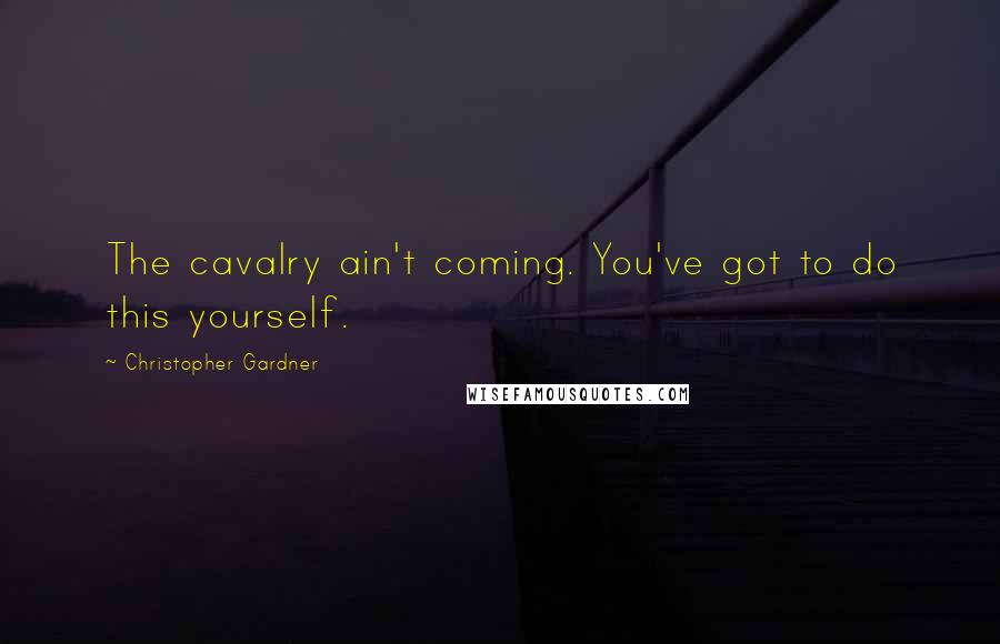 Christopher Gardner Quotes: The cavalry ain't coming. You've got to do this yourself.