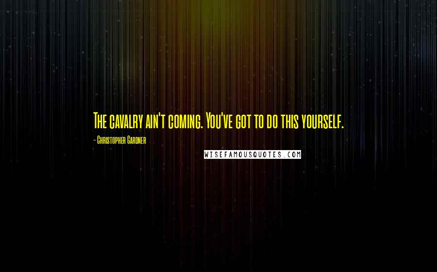 Christopher Gardner Quotes: The cavalry ain't coming. You've got to do this yourself.