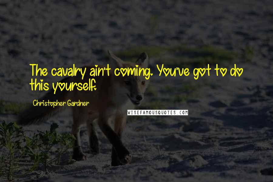 Christopher Gardner Quotes: The cavalry ain't coming. You've got to do this yourself.