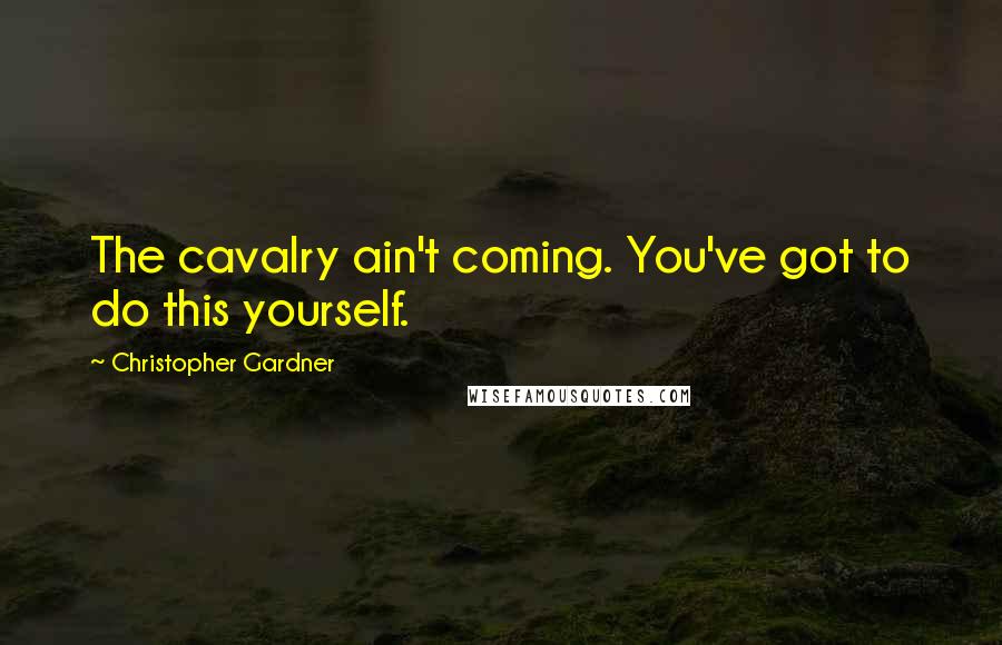 Christopher Gardner Quotes: The cavalry ain't coming. You've got to do this yourself.