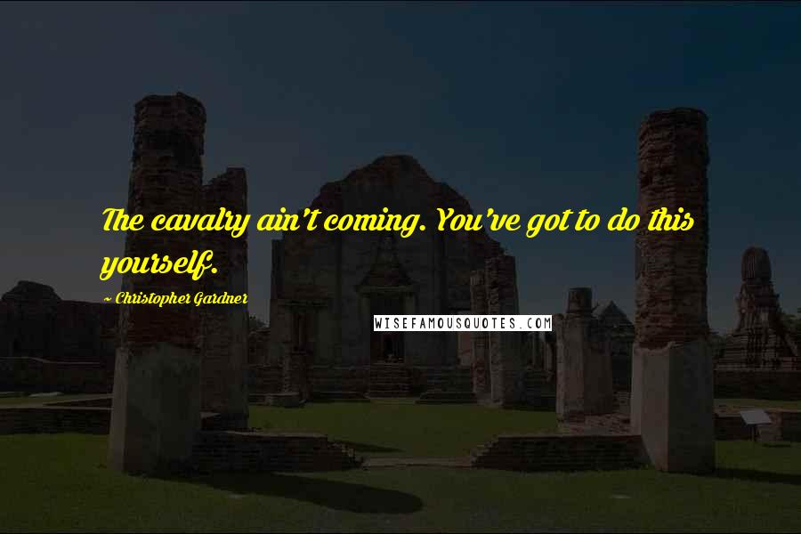 Christopher Gardner Quotes: The cavalry ain't coming. You've got to do this yourself.