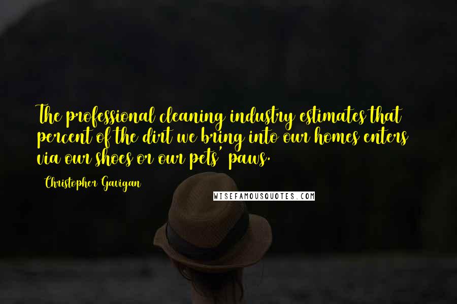Christopher Gavigan Quotes: The professional cleaning industry estimates that 85 percent of the dirt we bring into our homes enters via our shoes or our pets' paws.