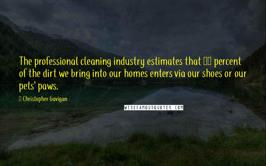 Christopher Gavigan Quotes: The professional cleaning industry estimates that 85 percent of the dirt we bring into our homes enters via our shoes or our pets' paws.