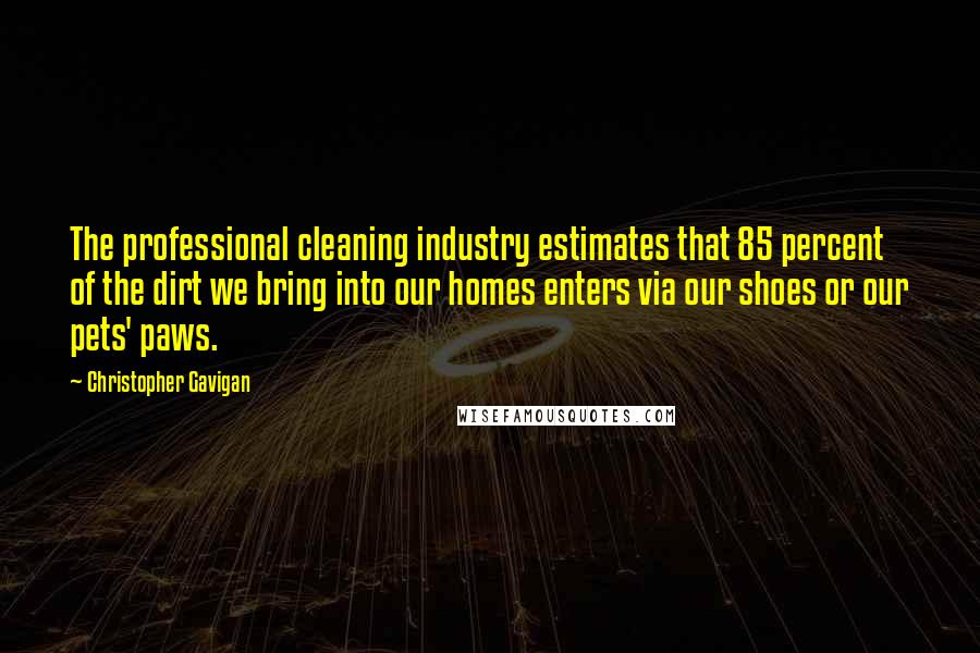 Christopher Gavigan Quotes: The professional cleaning industry estimates that 85 percent of the dirt we bring into our homes enters via our shoes or our pets' paws.