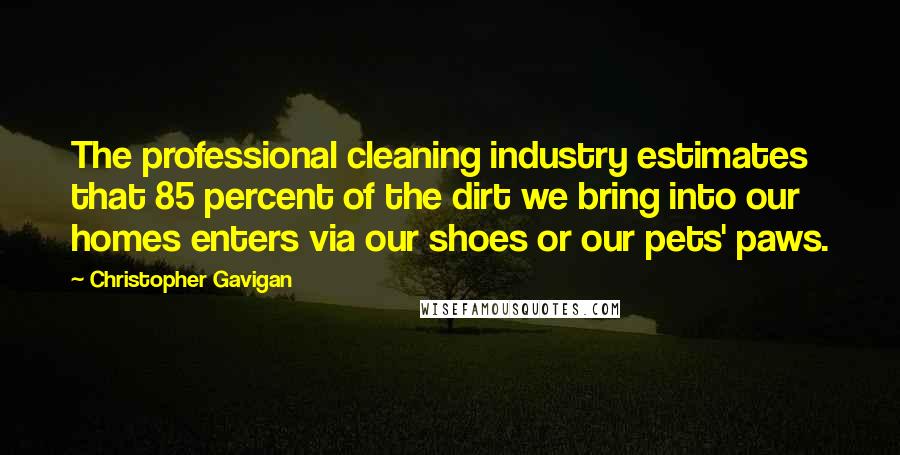 Christopher Gavigan Quotes: The professional cleaning industry estimates that 85 percent of the dirt we bring into our homes enters via our shoes or our pets' paws.