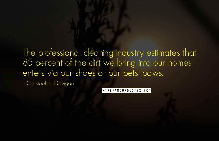 Christopher Gavigan Quotes: The professional cleaning industry estimates that 85 percent of the dirt we bring into our homes enters via our shoes or our pets' paws.