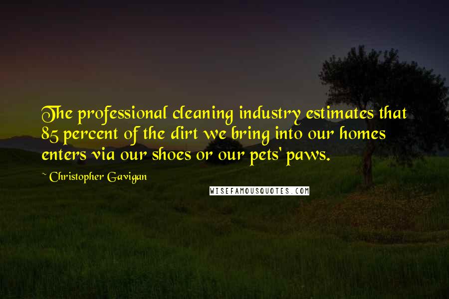 Christopher Gavigan Quotes: The professional cleaning industry estimates that 85 percent of the dirt we bring into our homes enters via our shoes or our pets' paws.