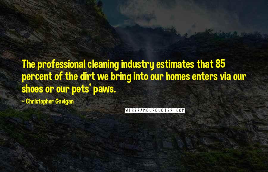 Christopher Gavigan Quotes: The professional cleaning industry estimates that 85 percent of the dirt we bring into our homes enters via our shoes or our pets' paws.