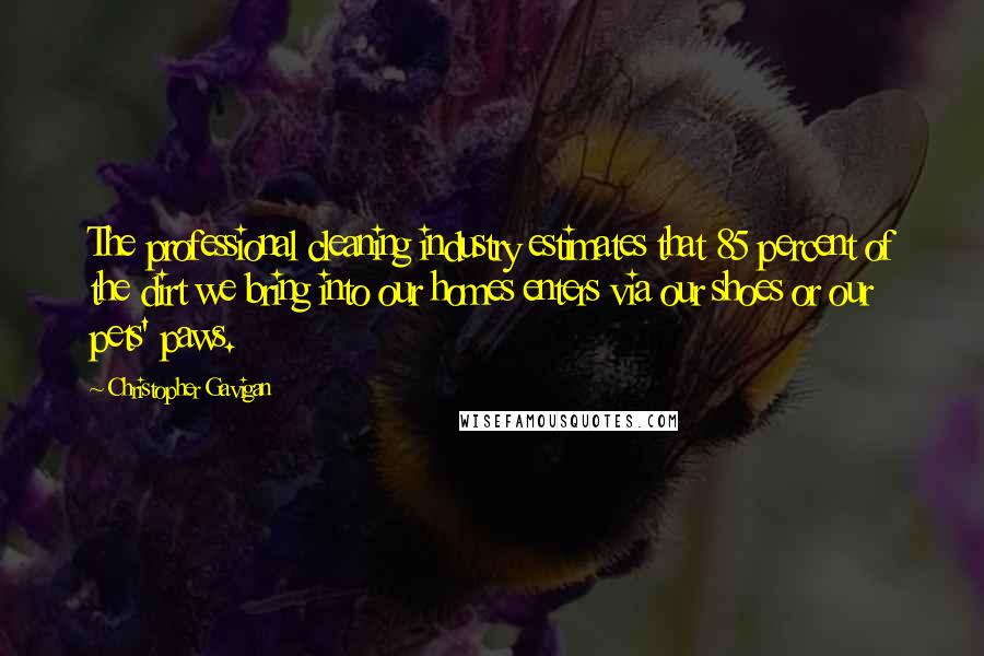 Christopher Gavigan Quotes: The professional cleaning industry estimates that 85 percent of the dirt we bring into our homes enters via our shoes or our pets' paws.