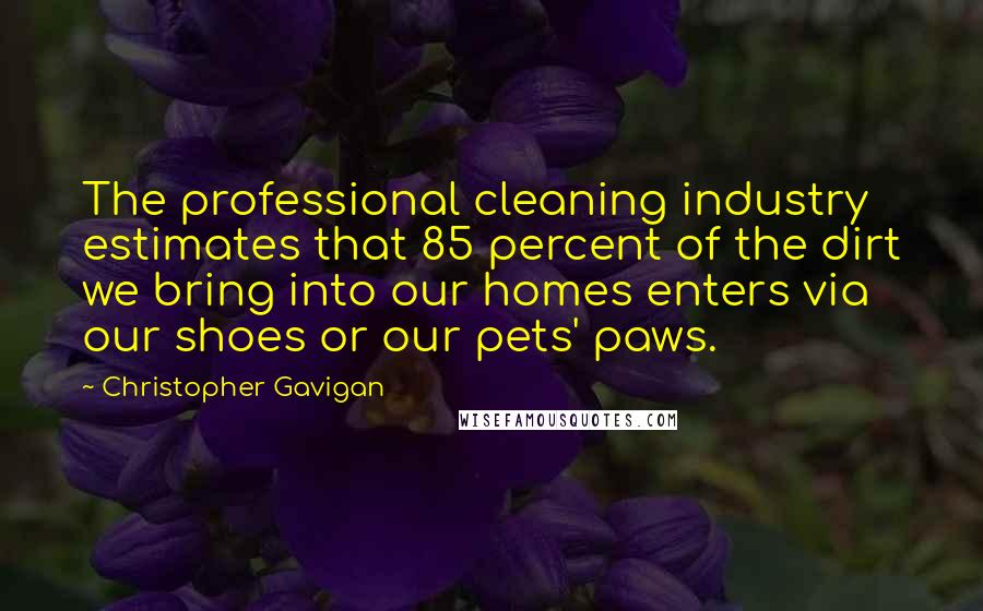 Christopher Gavigan Quotes: The professional cleaning industry estimates that 85 percent of the dirt we bring into our homes enters via our shoes or our pets' paws.