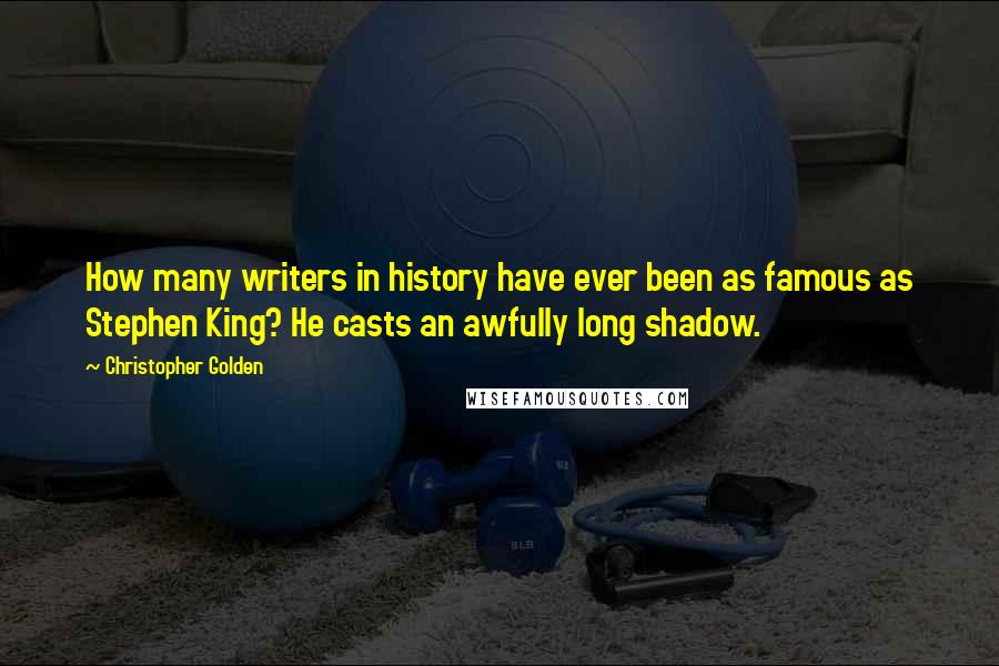 Christopher Golden Quotes: How many writers in history have ever been as famous as Stephen King? He casts an awfully long shadow.