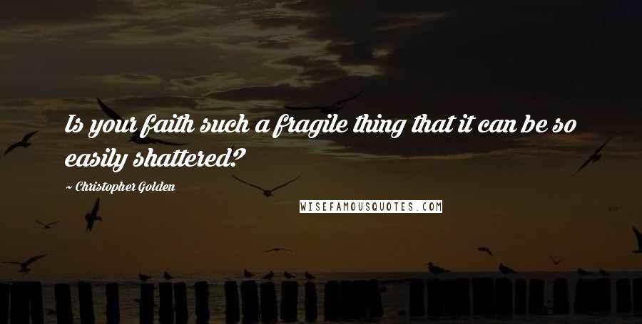 Christopher Golden Quotes: Is your faith such a fragile thing that it can be so easily shattered?