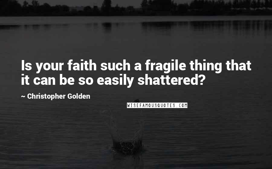 Christopher Golden Quotes: Is your faith such a fragile thing that it can be so easily shattered?