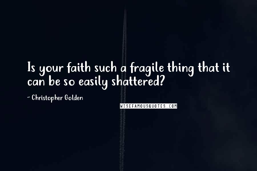 Christopher Golden Quotes: Is your faith such a fragile thing that it can be so easily shattered?