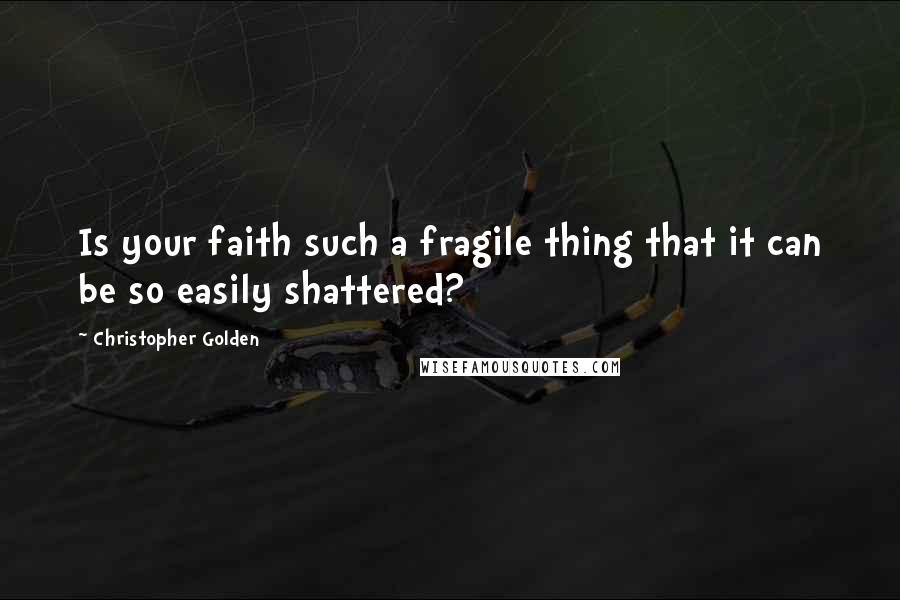 Christopher Golden Quotes: Is your faith such a fragile thing that it can be so easily shattered?