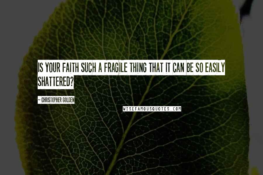 Christopher Golden Quotes: Is your faith such a fragile thing that it can be so easily shattered?