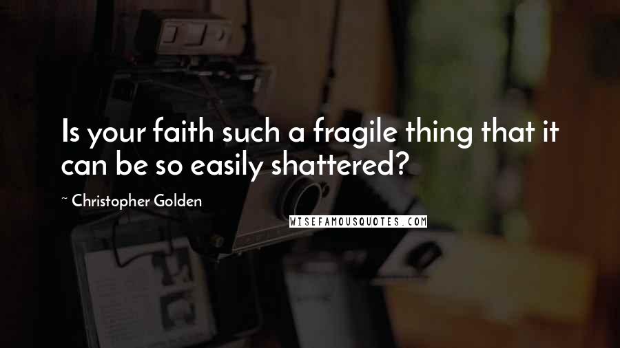 Christopher Golden Quotes: Is your faith such a fragile thing that it can be so easily shattered?