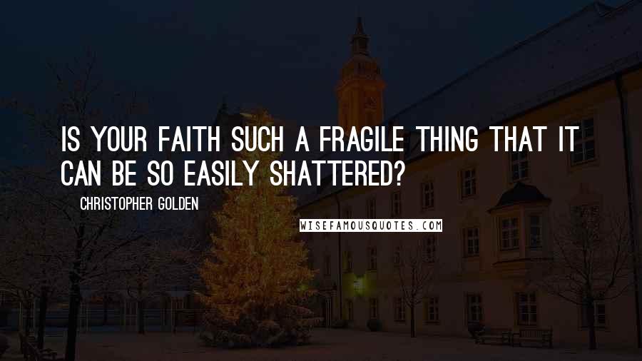 Christopher Golden Quotes: Is your faith such a fragile thing that it can be so easily shattered?