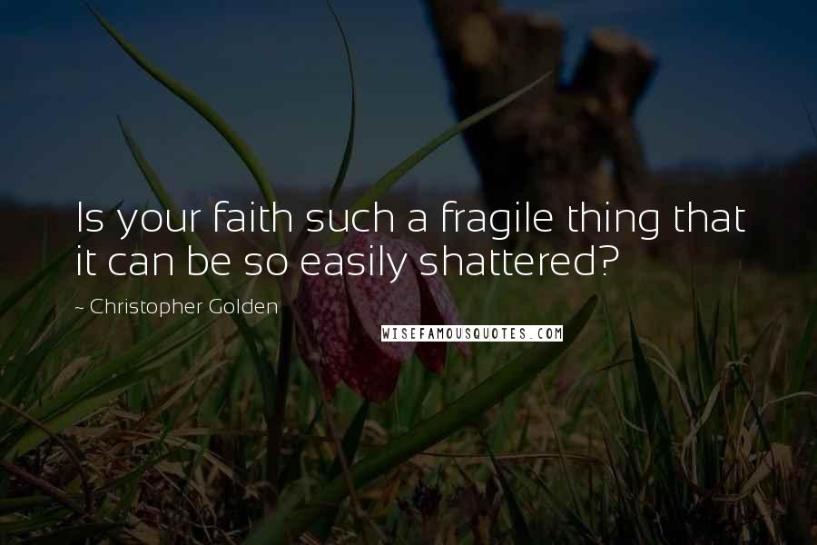 Christopher Golden Quotes: Is your faith such a fragile thing that it can be so easily shattered?