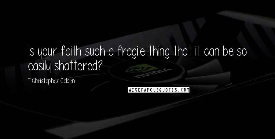 Christopher Golden Quotes: Is your faith such a fragile thing that it can be so easily shattered?