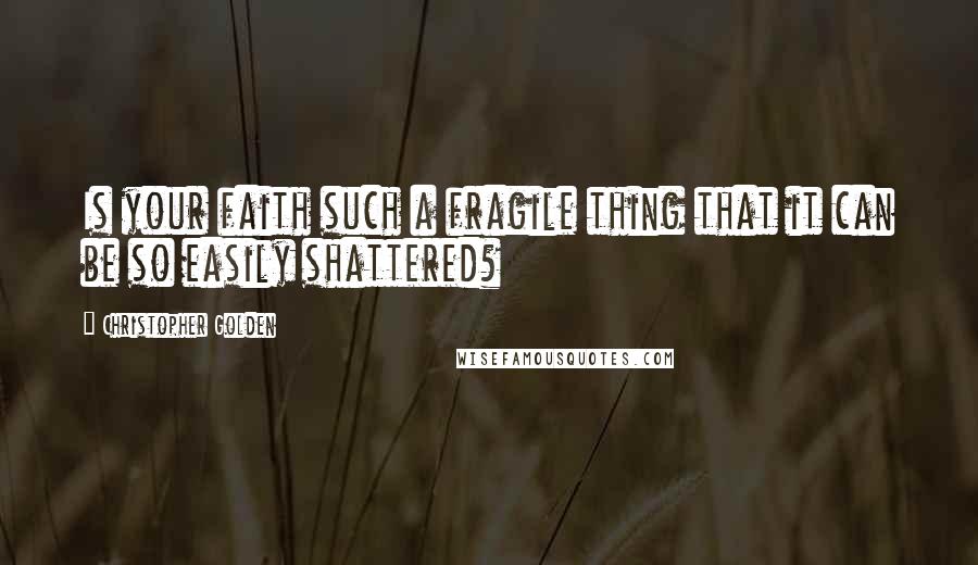 Christopher Golden Quotes: Is your faith such a fragile thing that it can be so easily shattered?