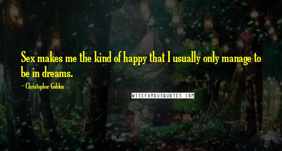 Christopher Golden Quotes: Sex makes me the kind of happy that I usually only manage to be in dreams.