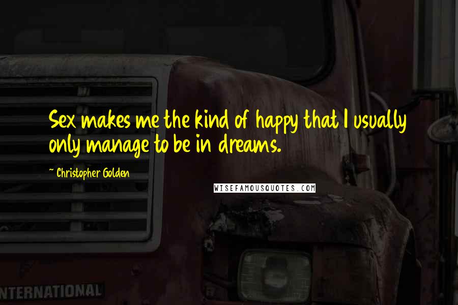 Christopher Golden Quotes: Sex makes me the kind of happy that I usually only manage to be in dreams.